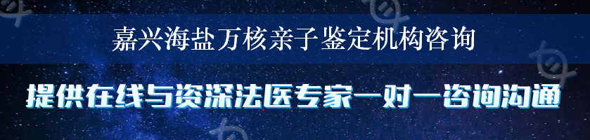 嘉兴海盐万核亲子鉴定机构咨询